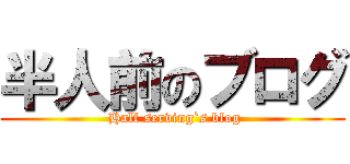 半人前のブログ ( Half serving`s blog)