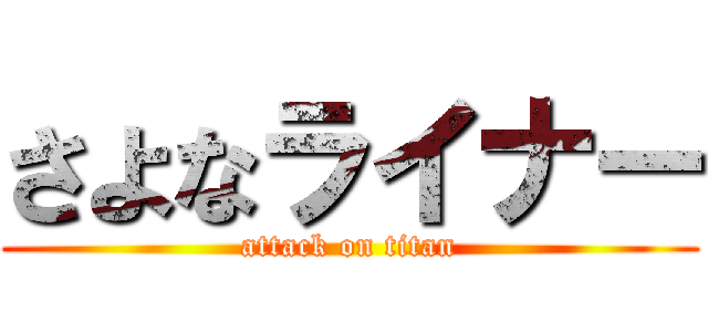 さよなライナー (attack on titan)