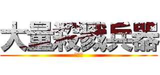 大量殺戮兵器 (らむね)