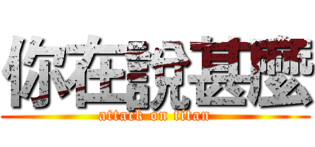 你在說甚麼 (attack on titan)