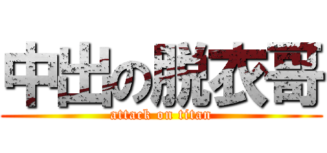 中出の脱衣哥 (attack on titan)