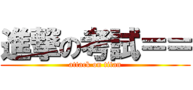 進撃の考試＝＝ (attack on titan)