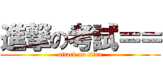 進撃の考試＝＝ (attack on titan)
