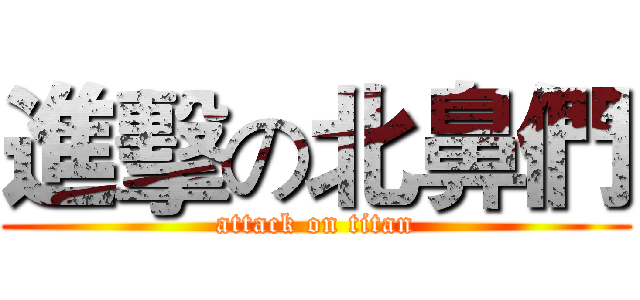 進擊の北鼻們 (attack on titan)