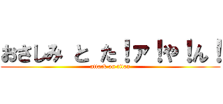 おさしみ と た！ァ！や！ん！ (attack on titan)