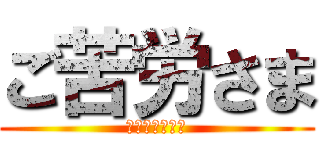 ご苦労さま (おつかれ、陽子)