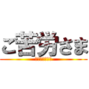 ご苦労さま (おつかれ、陽子)