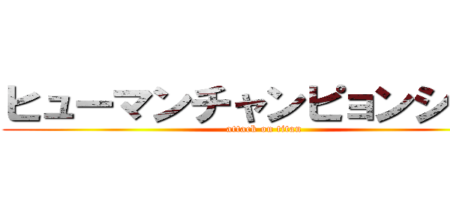 ヒューマンチャンピョンシップ (attack on titan)
