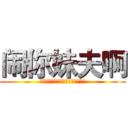 闹你妹夫啊 (你丫想死啊有你一个人闹不就行了吗)