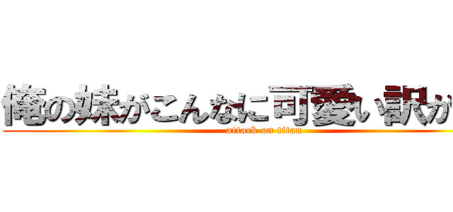 俺の妹がこんなに可愛い訳が無い (attack on titan)