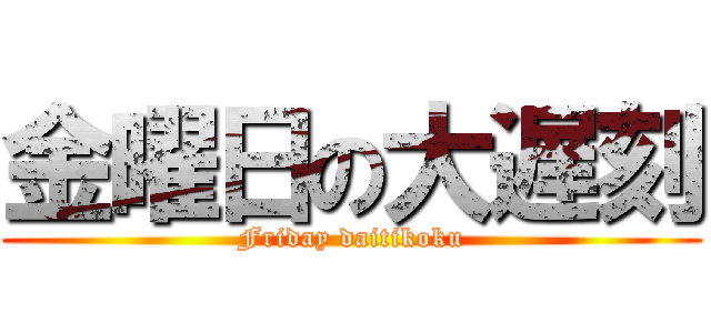 金曜日の大遅刻 (Friday daitikoku)