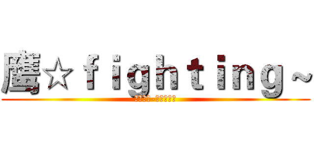 鹰☆ｆｉｇｈｔｉｎｇ ~ (鹰击长空-永远精英！)