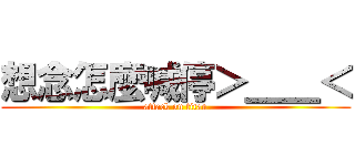 想念怎麼喊停＞＿＿＜ (attack on titan)