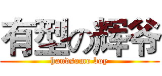 有型の辉爷 (handsome boy)