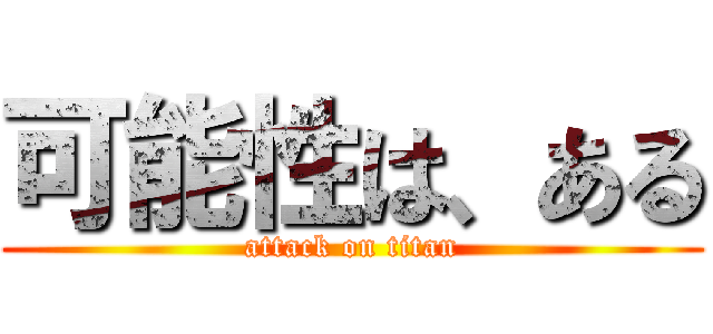 可能性は、ある (attack on titan)