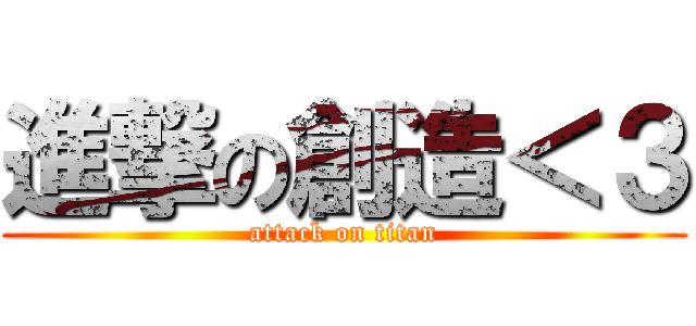 進撃の創造＜３ (attack on titan)