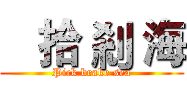    拾 剎 海 (Pick brake sea)