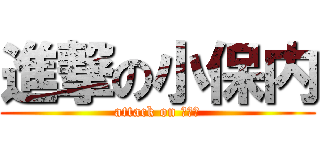 進撃の小保内 (attack on 小保内)