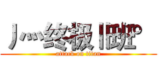 丿灬终极Ⅱ班° (attack on titan)