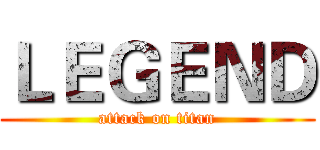 ＬＥＧＥＮＤ (attack on titan)