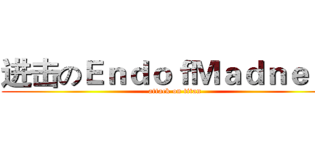 进击のＥｎｄｏｆＭａｄｎｅｓｓ (attack on titan)