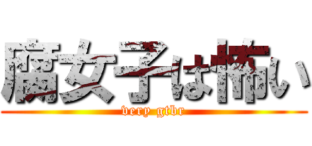 腐女子は怖い (very gtbr)