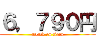 ６，７９０円 (attack on titan)