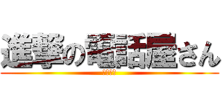 進撃の電話屋さん (断線上等)