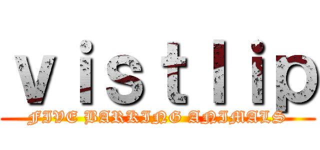 ｖｉｓｔｌｉｐ (FIVE BARKING ANIMALS)
