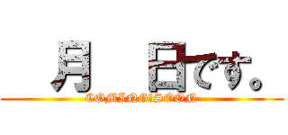   月  日です。 (COMING　SOON)