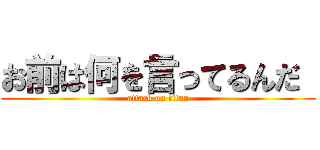 お前は何を言ってるんだ  (attack on titan)