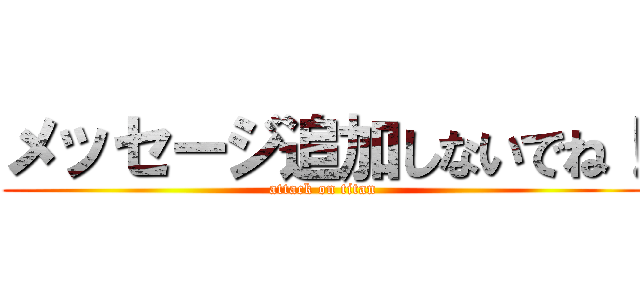 メッセージ追加しないでね！ (attack on titan)