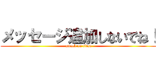 メッセージ追加しないでね！ (attack on titan)