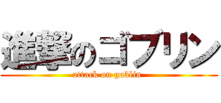 進撃のゴブリン (attack on goblin )