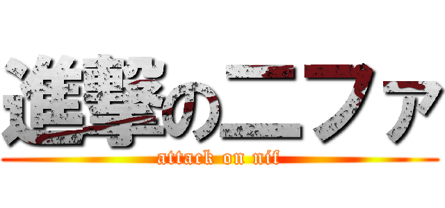 進撃の二ファ (attack on nif)