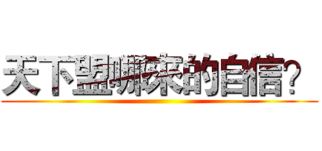 天下盟哪來的自信？ ()