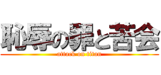 恥辱の罪と苦会 (attack on titan)