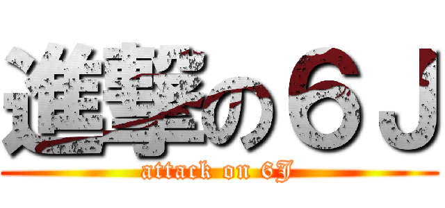 進撃の６Ｊ (attack on 6J)