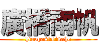 廣橋南帆 (hirohasiminaho)