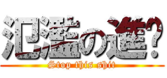 氾濫の進擊 (Stop this shit)