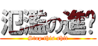 氾濫の進擊 (Stop this shit)