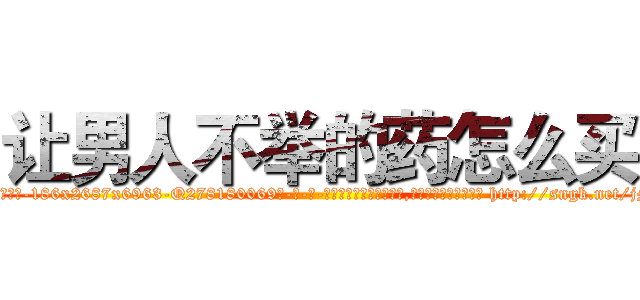 让男人不举的药怎么买 (让男人不举的药怎么买【电-186x2687x6963-Q278180069元-吉-药-业】我们做的是长期生意,靠的是老客户长期支持 http://sngk.net/jM03Fr
)