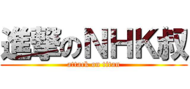 進撃のＮＨＫ叔 (attack on titan)