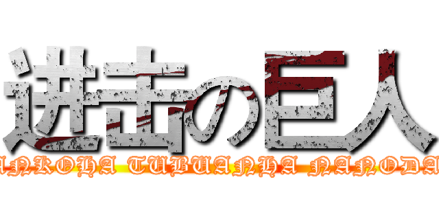 进击の巨人 (ANKOHA TUBUANHA NANODA)
