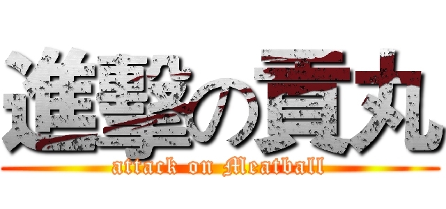 進擊の貢丸 (attack on Meatball)
