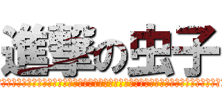 進撃の虫子 (??????????????????????????????????????????????)