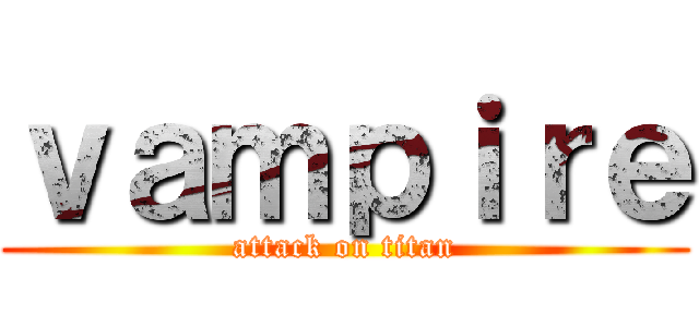 ｖａｍｐｉｒｅ (attack on titan)