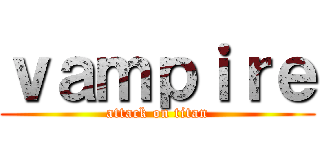 ｖａｍｐｉｒｅ (attack on titan)