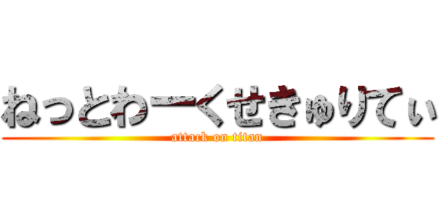 ねっとわーくせきゅりてぃ (attack on titan)