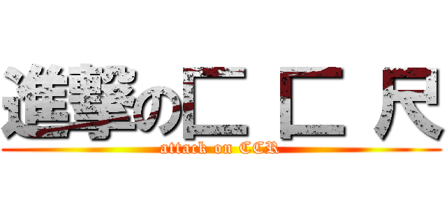 進撃の匚 匚 尺 (attack on CCR)